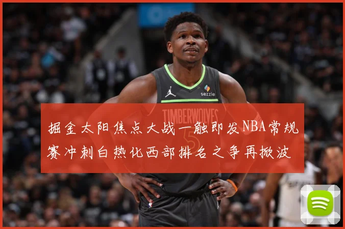 掘金太阳焦点大战一触即发NBA常规赛冲刺白热化西部排名之争再掀波澜