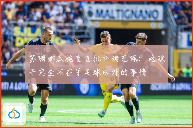 苏珊娜瓜施直言批评姆巴佩：这孩子完全不在乎足球以外的事情
