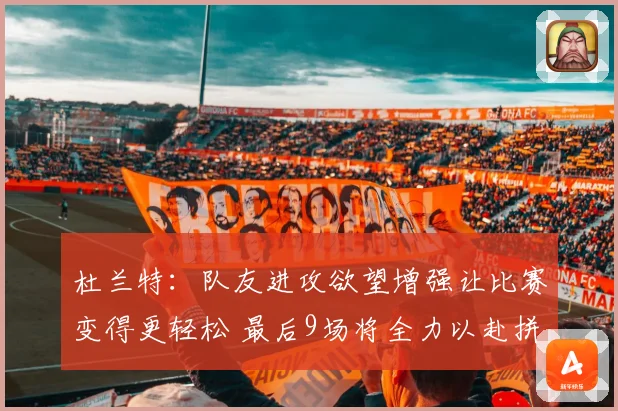 杜兰特：队友进攻欲望增强让比赛变得更轻松 最后9场将全力以赴拼搏到底