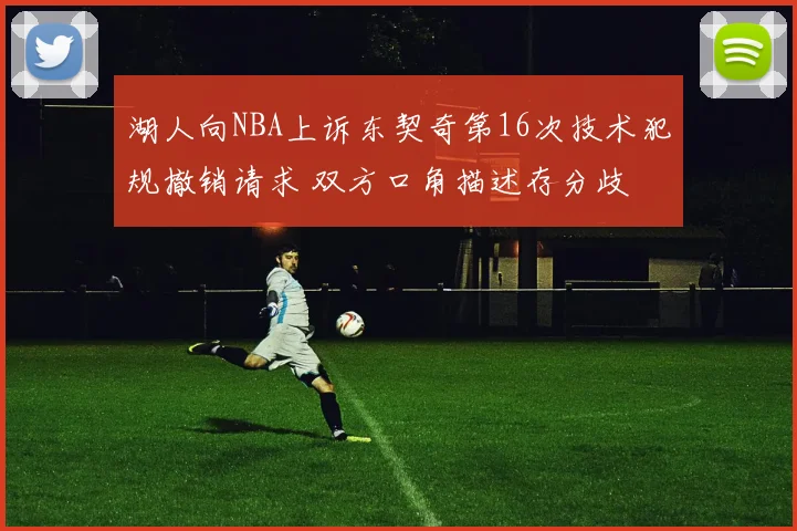 湖人向NBA上诉东契奇第16次技术犯规撤销请求 双方口角描述存分歧