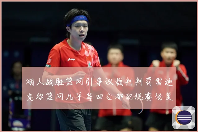 湖人战胜篮网引争议裁判判罚雷迪克称篮网几乎每回合都犯规赛场复盘