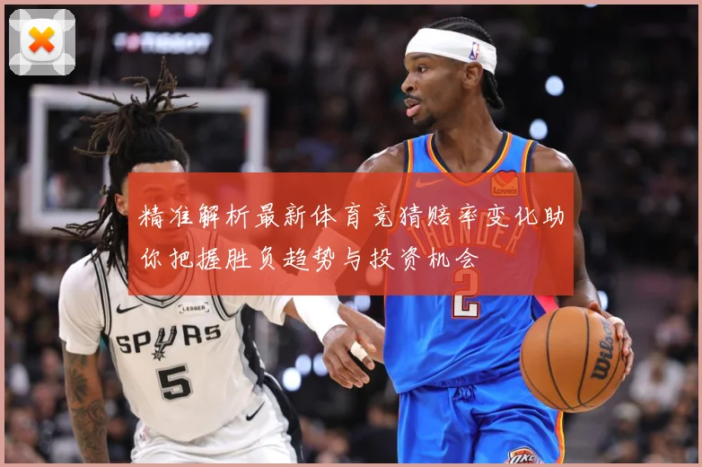 精准解析最新体育竞猜赔率变化助你把握胜负趋势与投资机会