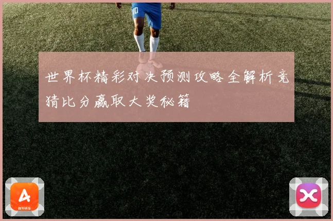 世界杯精彩对决预测攻略全解析竞猜比分赢取大奖秘籍