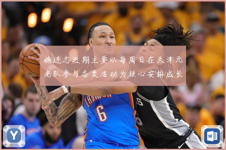 施连志近期主要以每周日在天津元老队参与各类活动为核心安排成长观察