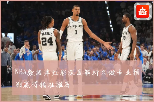 NBA数据库红彩深度解析只做专业预测赢得精准推荐