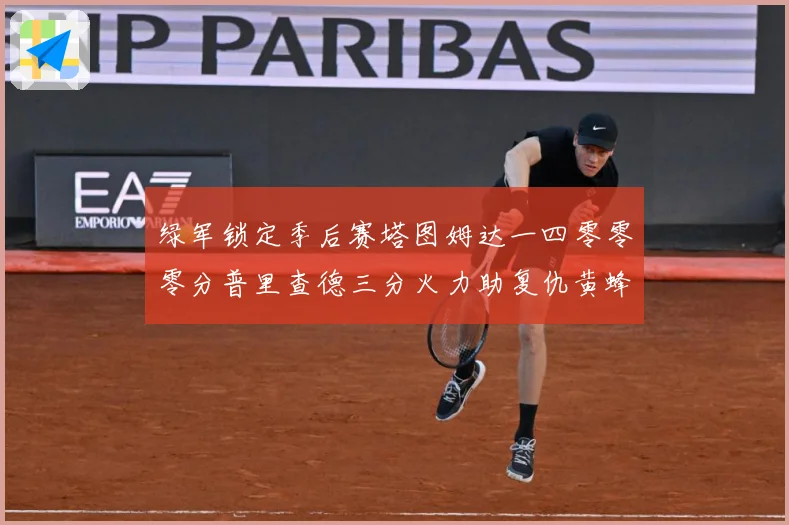 绿军锁定季后赛塔图姆达一四零零零分普里查德三分火力助复仇黄蜂赛场复盘