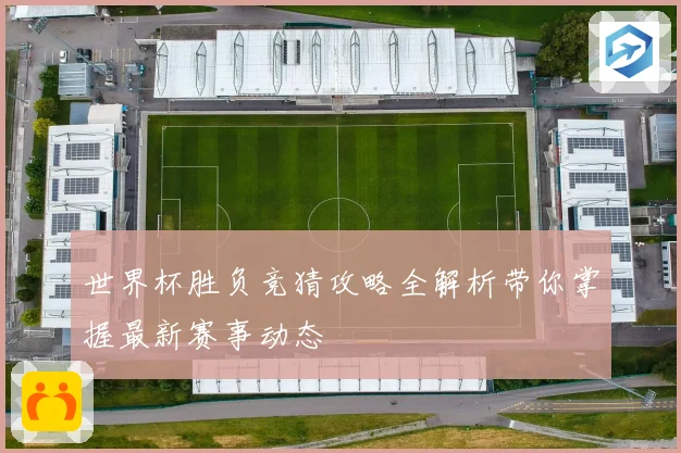 世界杯胜负竞猜攻略全解析带你掌握最新赛事动态
