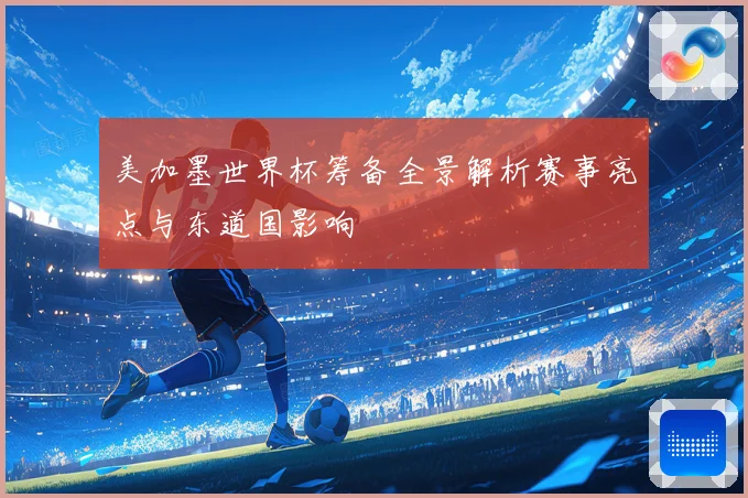 美加墨世界杯筹备全景解析赛事亮点与东道国影响