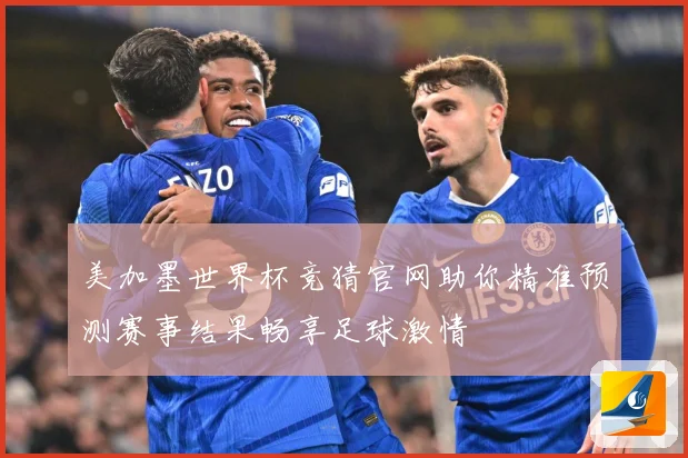 美加墨世界杯竞猜官网助你精准预测赛事结果畅享足球激情