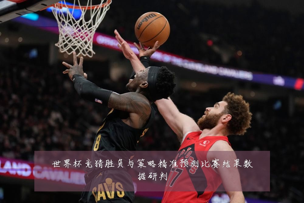世界杯竞猜胜负与策略精准预测比赛结果数据研判
