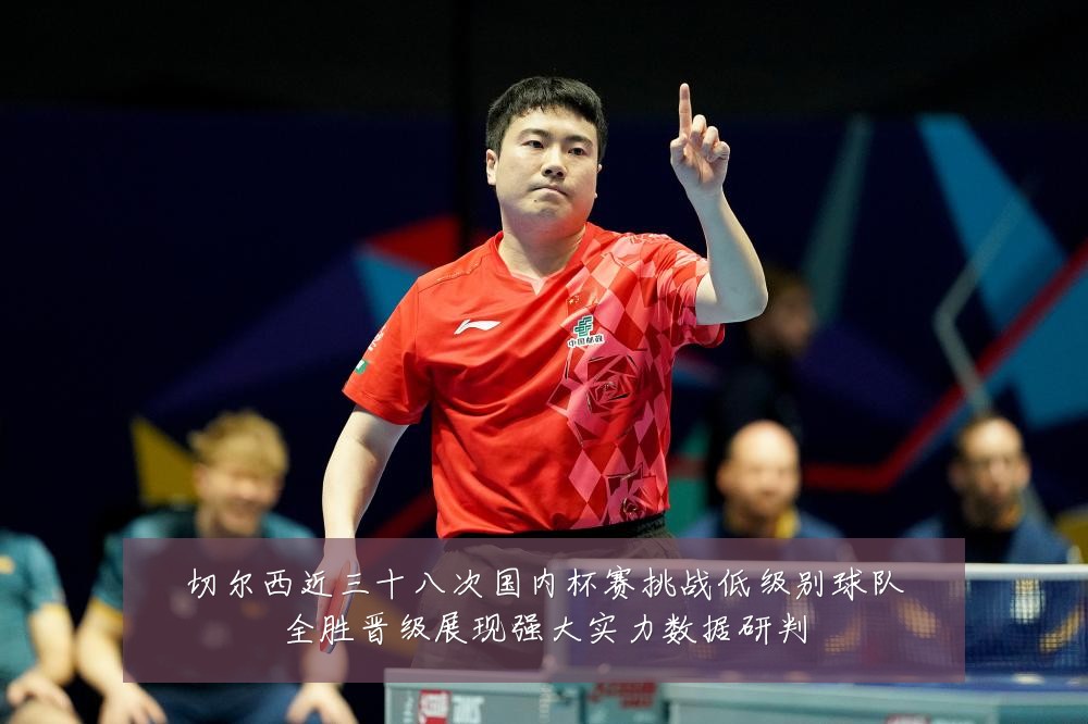 切尔西近三十八次国内杯赛挑战低级别球队全胜晋级展现强大实力数据研判