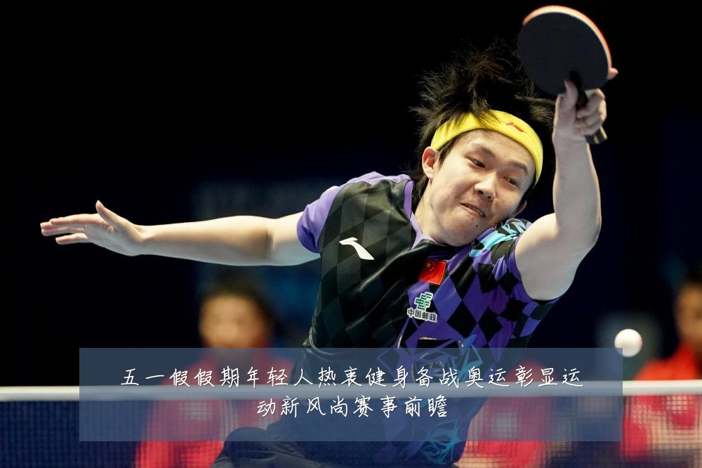 五一假假期年轻人热衷健身备战奥运彰显运动新风尚赛事前瞻