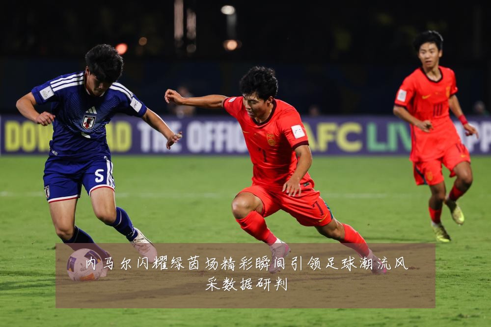 内马尔闪耀绿茵场精彩瞬间引领足球潮流风采数据研判