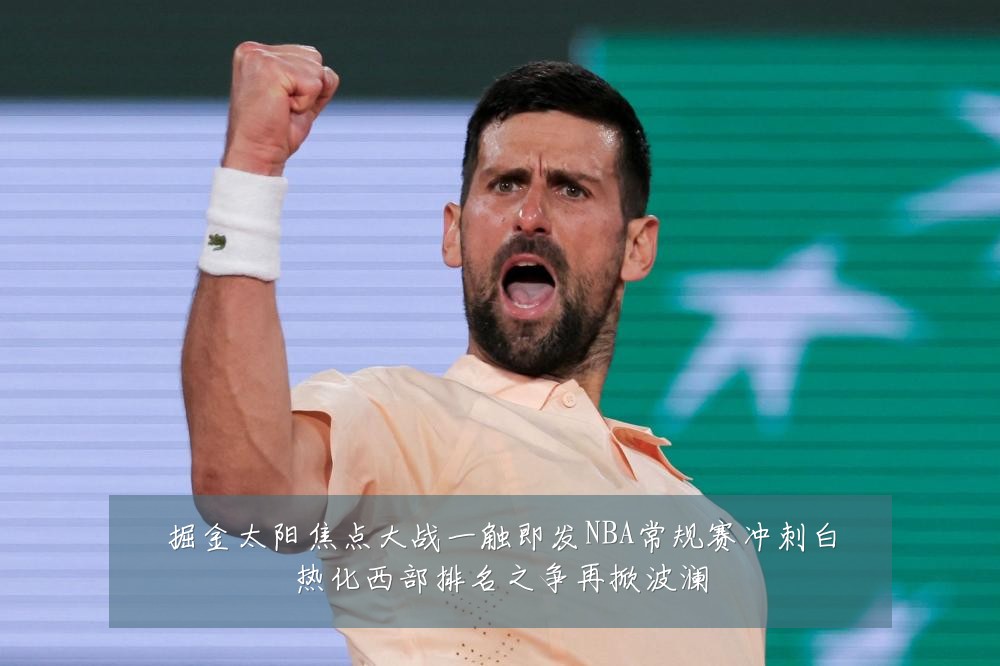掘金太阳焦点大战一触即发NBA常规赛冲刺白热化西部排名之争再掀波澜